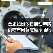 慕思股份新股申购开启 智慧睡眠生态引领健康趋势(图1)
