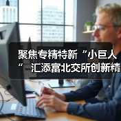 聚焦专精特新“小巨人” 汇添富北交所创新精选正式获批 将于19日发行(图2) 北交所创新精选基金聚焦专精特新投资机遇(图2)