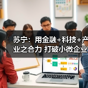 苏宁：用金融+科技+产业之合力 打破小微企业融资难题(图1)