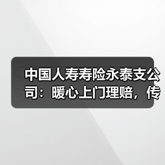 中国人寿寿险永泰支公司：暖心上门理赔，传递保险温度(图4)