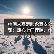 中国人寿寿险永泰支公司：暖心上门理赔，传递保险温度(图2)