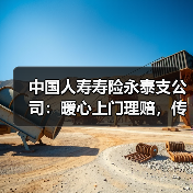 中国人寿寿险永泰支公司：暖心上门理赔，传递保险温度(图1)