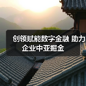 创领赋能数字金融 助力企业中亚掘金(图4)