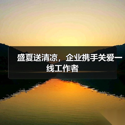 盛夏送清凉,企业携手关爱一线工作者(图4) 盛夏送清凉,企业携手关爱一线工作者(图4)