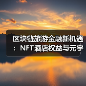 区块链旅游金融新变革：NFT酒店权益与元宇宙体验-云溯流欧品启易商贸资讯 - 云溯流欧品启易商贸资讯