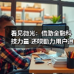 看见微光：借助金融科技力量 还呗助力用户