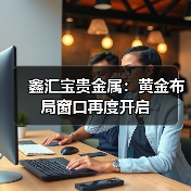 鑫汇宝贵金属：黄金布局窗口再度开启(图2)