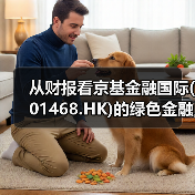 从财报看京基金融国际(01468.HK)的绿色金融战略蓝图(图3) 从财报看京基金融国际(01468.HK)的绿色金融战略蓝图(图3)