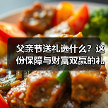 父亲节送礼选什么？这份保障与财富双赢的礼