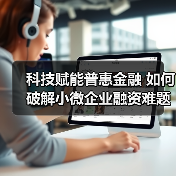 科技赋能普惠金融 如何破解小微企业融资难题？(图1)