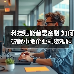 科技赋能普惠金融 如何破解小微企业融资难题？(图2)