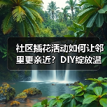 社区插花活动如何让邻里更亲近？DIY绽放温馨五月(图1)