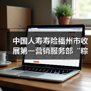中国人寿寿险福州市收展第一营销服务部“粽情端午,暖心相伴”客户服务活动(图4) 中国人寿寿险福州市收展第一营销服务部“粽情端午,暖心相伴”客户服务活动(图4)