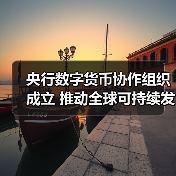 央行数字货币协作组织成立 推动全球可持续