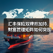 汇丰保险双牌照加持,财富管理矩阵如何突围?(图1) 汇丰保险双牌照加持,财富管理矩阵如何突围?(图1)