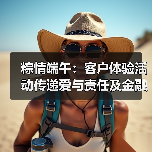 粽情端午：客户体验活动传递爱与责任及金融