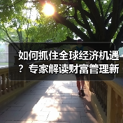 如何抓住全球经济机遇?专家解读财富管理新趋势(图2) 如何抓住全球经济机遇?专家解读财富管理新趋势(图2)