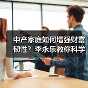 中产家庭如何增强财富韧性?李永乐教你科学应对风险(图4) 中产家庭如何增强财富韧性?李永乐教你科学应对风险(图4)