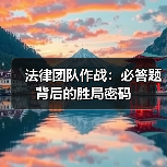 法律团队作战：必答题背后的胜局密码(图1)