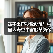 足不出户秒级办理！中国人寿空中客服革新保险服务体验(图4)