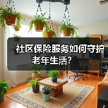 社区保险服务如何守护老年生活？(图1)