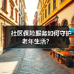 社区保险服务如何守护老年生活？(图4)