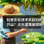 智慧农业技术革新如何开启？北京灌溉展即将登场(图2)