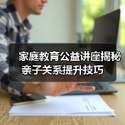 家庭教育如何提升？仓山公益讲座分享实用技巧-云溯流欧品启易商贸资讯(图4)
