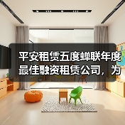 融资租赁服务实体经济，平安租赁五度领航-云溯流欧品启易商贸资讯(图3)