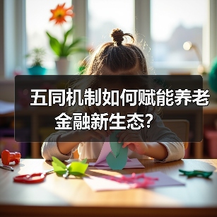 五同机制如何赋能养老金融新生态？(图3)