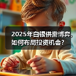 2025年白银供需博弈，如何布局投资机会？(图1)