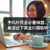 手机炒黄金必备神器:高波动下黄金行情软件怎么选?(图2) 手机炒黄金必备神器:高波动下黄金行情软件怎么选?(图2)