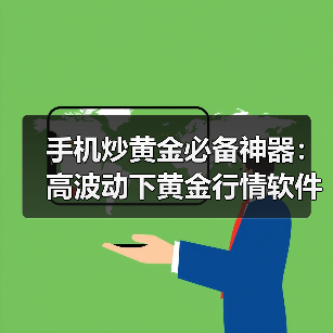 手机炒黄金必备神器：高波动下黄金行情软件怎么选？ - 云溯流欧品启易商贸资讯