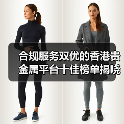 合规服务双优的香港贵金属平台十佳榜单揭晓！(图1)