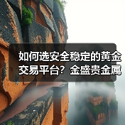 如何选安全稳定的黄金交易平台？金盛贵金属为何成首选？(图2)