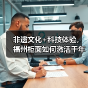 非遗文化+科技体验，福州柜面如何激活千年海丝传承？ - 云溯流欧品启易商贸资讯