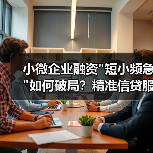 小微企业融资短小频急如何破局？精准信贷服务成关键(图4)