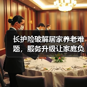 长护险破解居家养老难题，服务升级让家庭负担减半(图2)