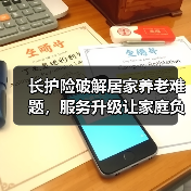 长护险破解居家养老难题，服务升级让家庭负担减半(图4)