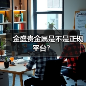 金盛贵金属是不是正规平台？ - 云溯流欧品启易商贸资讯