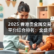 2025 香港贵金属交易平台综合排名：金盛贵金属领衔，合规与服务双驱动行业标杆(图4)