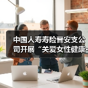 中国人寿寿险晋安支公司开展“关爱女性健康·守护幸福生活”专题活动(图2)