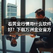 看黄金行情用什么软件好？下载万洲金业官方贵金属软件更安全可靠(图2)