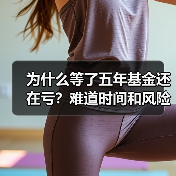 为什么等了五年基金还在亏？难道时间和风险不是朋友吗？(图3)