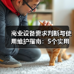商业设备需求判断与使用维护指南：5个实用方法解决维护难题 - 云溯流欧品启易商贸资讯