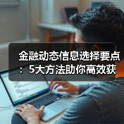 金融动态信息选择要点：5大方法助你高效获取行业知识 - 云溯流欧品启易商贸资讯